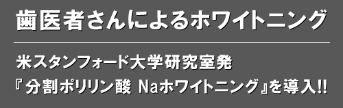 歯医者さんによるホワイトニング 米スタンフォード大学研究室発 『分割ポリリン酸 Naホワイトニング』を導入!!